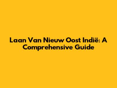 Laan Van Nieuw Oost Indië: A Comprehensive Guide