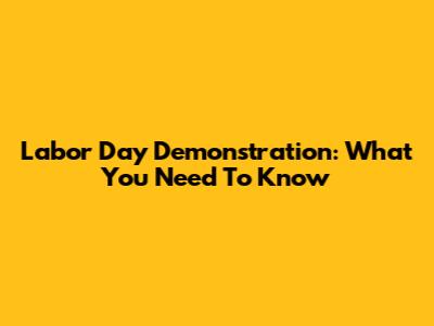 Labor Day Demonstration: What You Need To Know