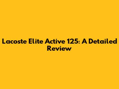 Lacoste Elite Active 125: A Detailed Review