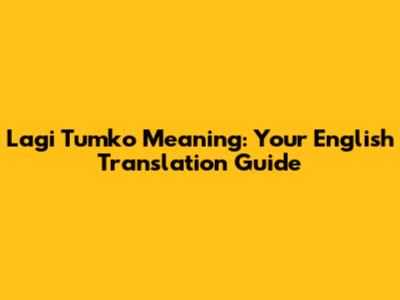 Lagi Tumko Meaning: Your English Translation Guide