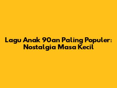 Lagu Anak 90an Paling Populer: Nostalgia Masa Kecil