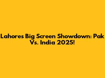 Lahore's Big Screen Showdown: Pak Vs. India 2025!