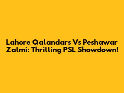 Lahore Qalandars Vs Peshawar Zalmi: Thrilling PSL Showdown!