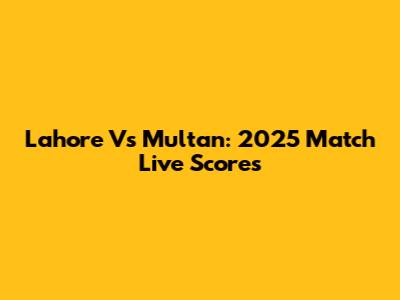 Lahore Vs Multan: 2025 Match Live Scores