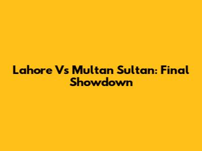 Lahore Vs Multan Sultan: Final Showdown