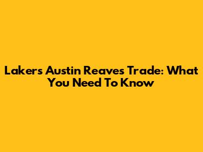Lakers' Austin Reaves Trade: What You Need To Know