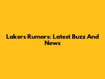 Lakers Rumors: Latest Buzz And News
