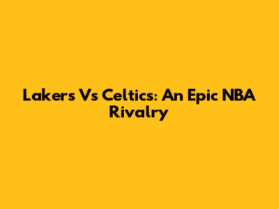 Lakers Vs Celtics: An Epic NBA Rivalry