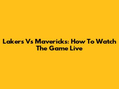 Lakers Vs Mavericks: How To Watch The Game Live