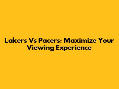 Lakers Vs Pacers: Maximize Your Viewing Experience