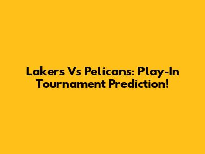 Lakers Vs Pelicans: Play-In Tournament Prediction!