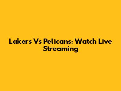 Lakers Vs Pelicans: Watch Live Streaming