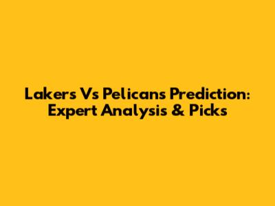 Lakers Vs Pelicans Prediction: Expert Analysis & Picks