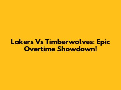 Lakers Vs Timberwolves: Epic Overtime Showdown!