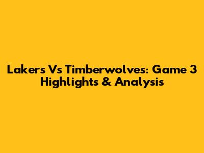 Lakers Vs Timberwolves: Game 3 Highlights & Analysis