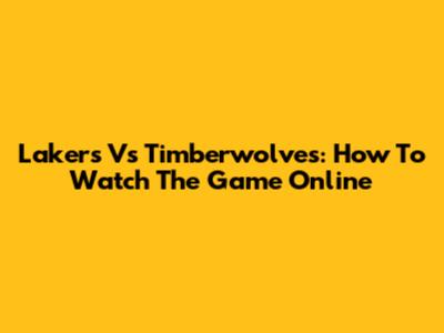 Lakers Vs Timberwolves: How To Watch The Game Online