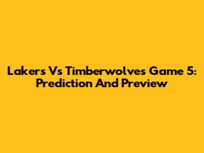 Lakers Vs Timberwolves Game 5: Prediction And Preview