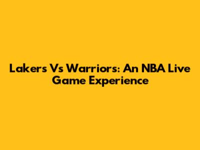 Lakers Vs Warriors: An NBA Live Game Experience