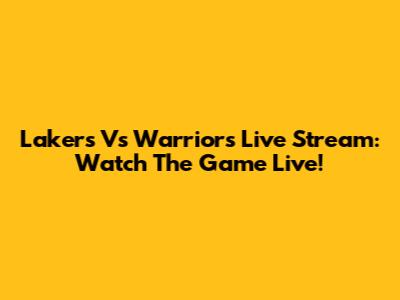 Lakers Vs Warriors Live Stream: Watch The Game Live!