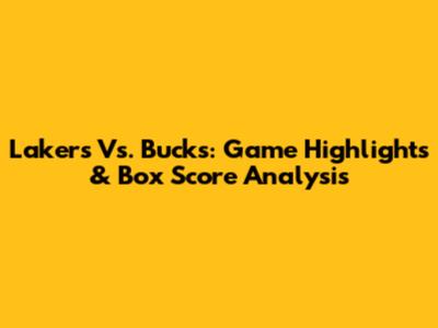 Lakers Vs. Bucks: Game Highlights & Box Score Analysis
