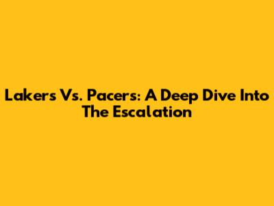 Lakers Vs. Pacers: A Deep Dive Into The Escalation