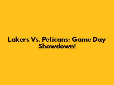 Lakers Vs. Pelicans: Game Day Showdown!