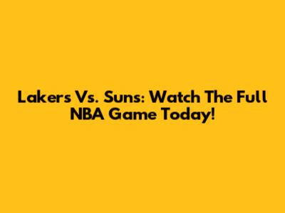 Lakers Vs. Suns: Watch The Full NBA Game Today!