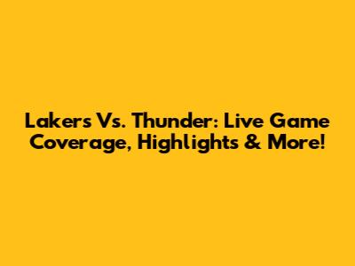 Lakers Vs. Thunder: Live Game Coverage, Highlights & More!