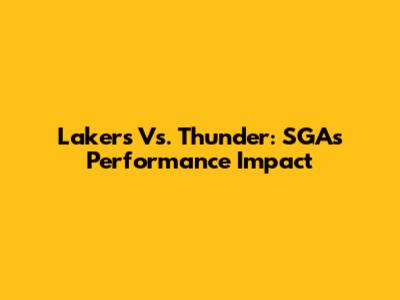 Lakers Vs. Thunder: SGA's Performance Impact