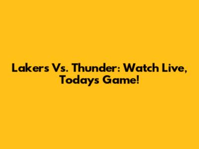 Lakers Vs. Thunder: Watch Live, Today's Game!