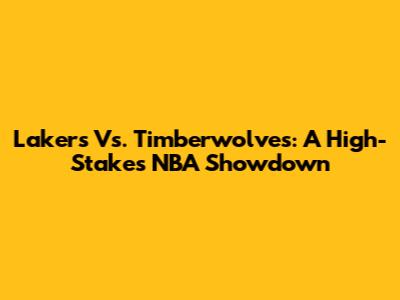 Lakers Vs. Timberwolves: A High-Stakes NBA Showdown