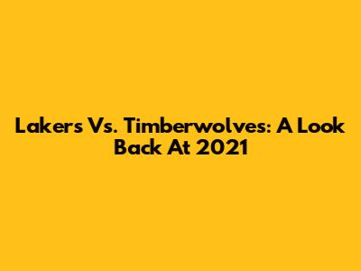 Lakers Vs. Timberwolves: A Look Back At 2021