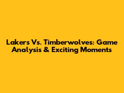 Lakers Vs. Timberwolves: Game Analysis & Exciting Moments