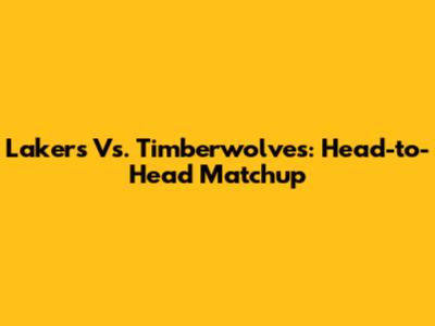 Lakers Vs. Timberwolves: Head-to-Head Matchup