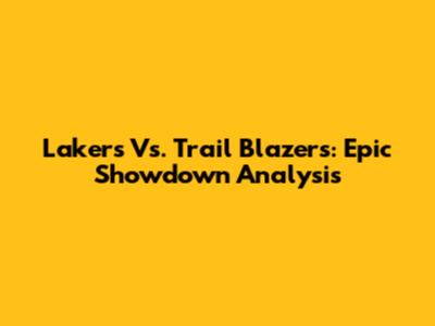 Lakers Vs. Trail Blazers: Epic Showdown Analysis