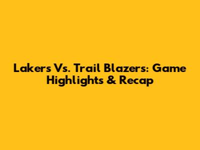 Lakers Vs. Trail Blazers: Game Highlights & Recap
