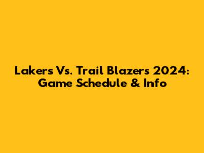Lakers Vs. Trail Blazers 2024: Game Schedule & Info