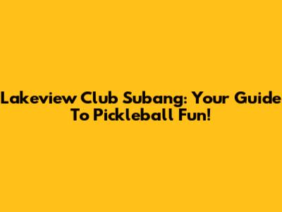 Lakeview Club Subang: Your Guide To Pickleball Fun!