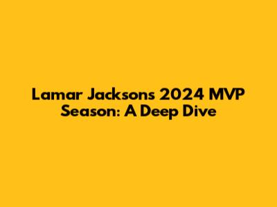Lamar Jackson's 2024 MVP Season: A Deep Dive