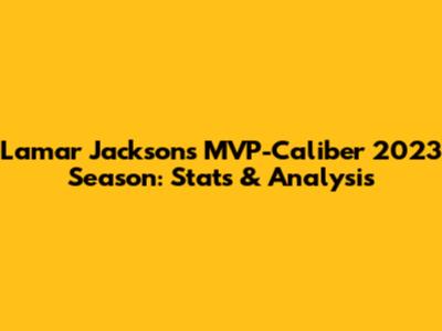 Lamar Jackson's MVP-Caliber 2023 Season: Stats & Analysis