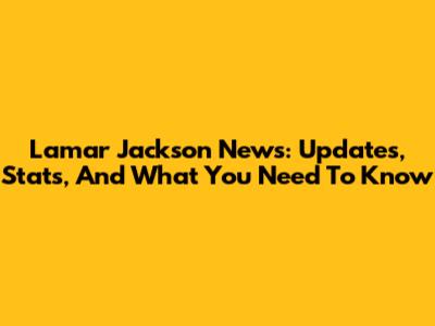 Lamar Jackson News: Updates, Stats, And What You Need To Know