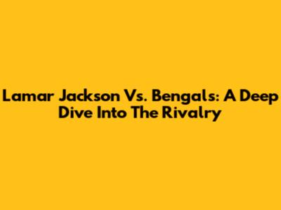 Lamar Jackson Vs. Bengals: A Deep Dive Into The Rivalry