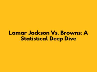 Lamar Jackson Vs. Browns: A Statistical Deep Dive
