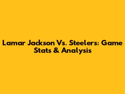 Lamar Jackson Vs. Steelers: Game Stats & Analysis