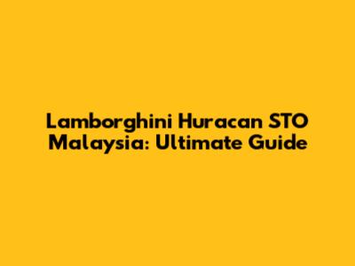Lamborghini Huracan STO Malaysia: Ultimate Guide