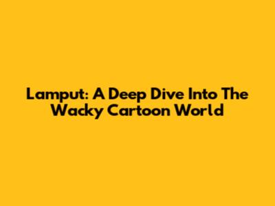 Lamput: A Deep Dive Into The Wacky Cartoon World