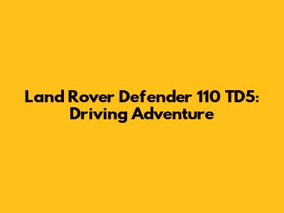 Land Rover Defender 110 TD5: Driving Adventure