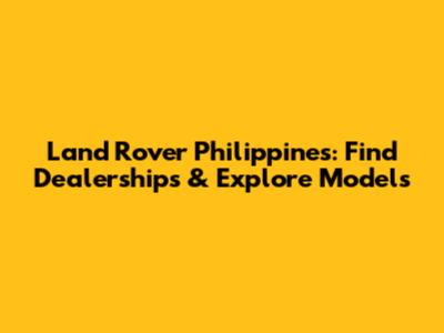 Land Rover Philippines: Find Dealerships & Explore Models