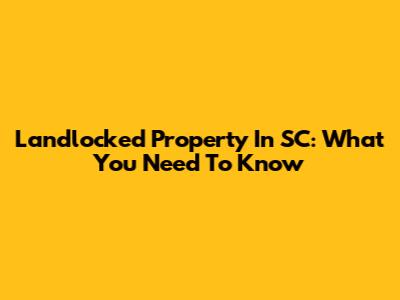 Landlocked Property In SC: What You Need To Know