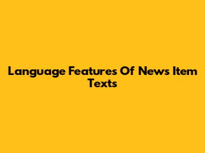 Language Features Of News Item Texts